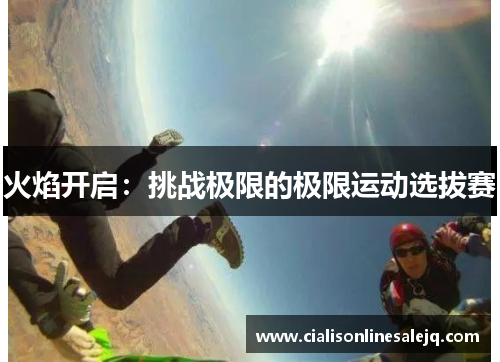火焰开启：挑战极限的极限运动选拔赛